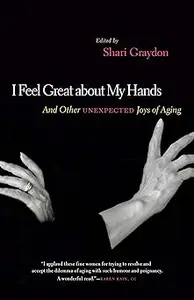 I Feel Great About My Hands: And Other Unexpected Joys of Aging