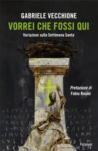 Gabriele Vecchione - Vorrei che fossi qui. Variazioni sulla Settimana Santa