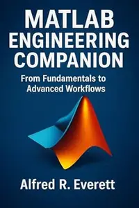 MATLAB Engineering Companion: From Fundamentals to Advanced Workflows