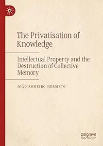 The Privatisation of Knowledge: Intellectual Property and the Destruction of Collective Memory