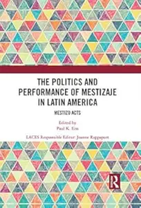The Politics and Performance of Mestizaje in Latin America: Mestizo Acts