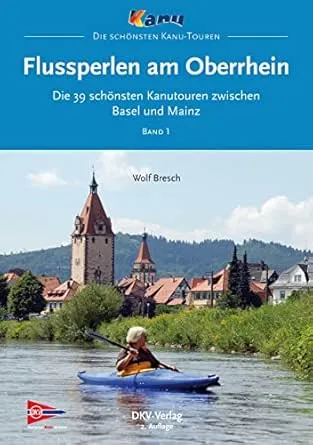 Flussperlen am Oberrhein: Die 39 schönsten Kanutouren zwischen Basel und Mainz (Top Kanu-Touren)