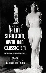 Film Stardom, Myth and Classicism: The Rise of Hollywood's Gods