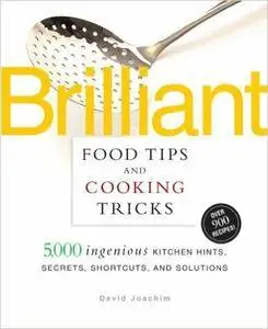 Brilliant Food Tips and Cooking Tricks: 5,000 Ingenious Kitchen Hints, Secrets, Shortcuts, and Solutions [Repost]