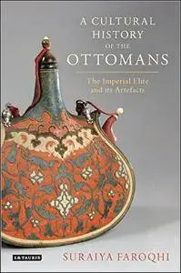 A Cultural History of the Ottomans: The Imperial Elite and Its Artefacts
