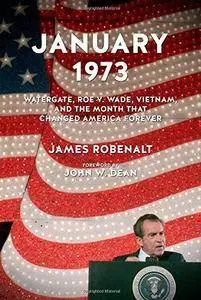 January 1973 : Watergate, Roe v. Wade, Vietnam, and the month that changed America forever