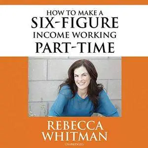 How to Make a Six-Figure Income Working Part-Time [Audiobook]