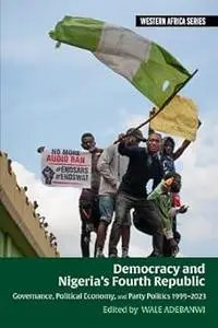 Democracy and Nigeria’s Fourth Republic: Governance, Political Economy, and Party Politics 1999–2023