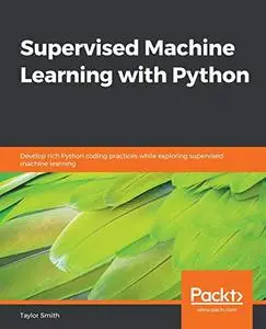 Supervised Machine Learning with Python: Develop rich Python coding practices while exploring supervised machine learning