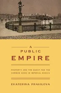 A Public Empire: Property and the Quest for the Common Good in Imperial Russia