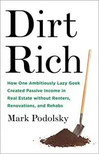 Dirt Rich: How One Ambitiously Lazy Geek Created Passive Income in Real Estate Without Renters, Renovations, and Rehabs