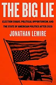 The Big Lie: Election Chaos, Political Opportunism, and the State of American Politics After 2020