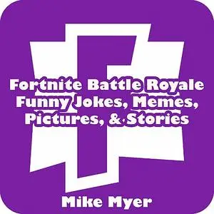 «Fortnite Battle Royale Funny Jokes, Memes, Pictures, & Stories» by Mike Myer