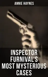«Inspector Furnival's Most Mysterious Cases» by Annie Haynes