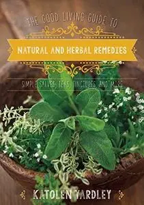 The Good Living Guide to Natural and Herbal Remedies: Simple Salves, Teas, Tinctures, and More (repost)