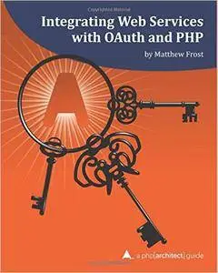 Integrating Web Services with OAuth and PHP: A php[architect] Guide