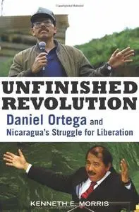 Unfinished Revolution: Daniel Ortega and Nicaragua's Struggle for Liberation