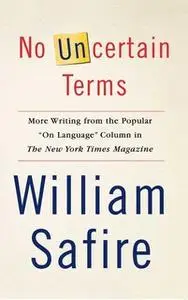 «No Uncertain Terms: More Writing from the Popular "On Language" Column in The New York Times Magazine» by William Safir