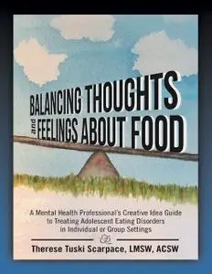 «Balancing Thoughts and Feelings About Food: A Mental Health Professional’s Creative Idea Guide to Treating Adolescent E