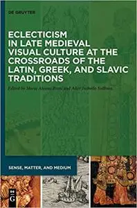 Eclecticism in Late Medieval Visual Culture at the Crossroads of the Latin, Greek, and Slavic Traditions