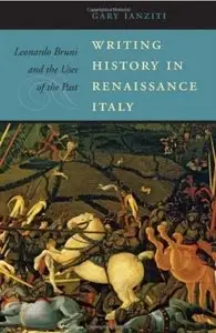 Writing History in Renaissance Italy: Leonardo Bruni and the Uses of the Past (repost)