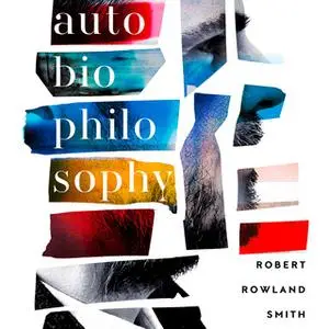 «AutoBioPhilosophy: An intimate story of what it means to be human» by Robert Rowland Smith