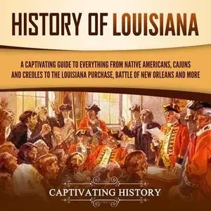 History of Louisiana: A Captivating Guide to Everything from Native Americans, Cajuns, and Creoles to the Louisiana [Audiobook]