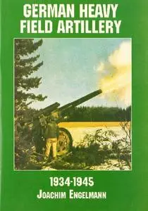 German Heavy Field Artillery: 1934-1945 (Schiffer Military/Aviation History) (repost)