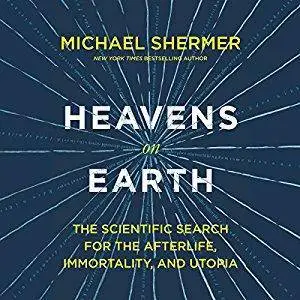 Heavens on Earth: The Scientific Search for the Afterlife, Immortality, and Utopia [Audiobook]