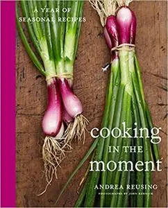 Cooking in the Moment: A Year of Seasonal Recipes: A Cookbook