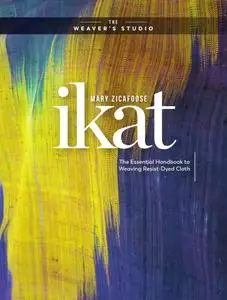 Ikat: The Essential Handbook to Weaving Resist-Dyed Cloth (The Weaver's Studio)