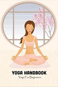 Yoga Handbook: Yoga For Beginners