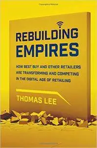 Rebuilding Empires: How Best Buy and Other Retailers are Transforming and Competing in the Digital Age of Retailing