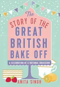 «The Story of The Great British Bake Off» by Anita Singh