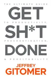 Get Sh*t Done: The Ultimate Guide to Productivity, Procrastination, and Profitability