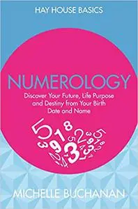 Numerology: Discover Your Future, Life Purpose and Destiny from Your Birth Date and Name