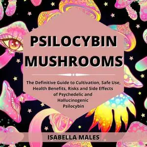 Psilocybin Mushrooms: The Definitive Guide to Cultivation, Safe Use, Health Benefits, Risks and Side Effects [Audiobook]
