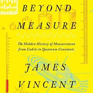 Beyond Measure: The Hidden History of Measurement from Cubits to Quantum Constants, 2023 Edition [Audiobook]