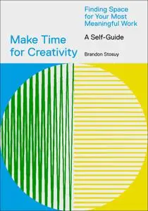 Make Time for Creativity: Finding Space for Your Most Meaningful Work (A Self-Guide)