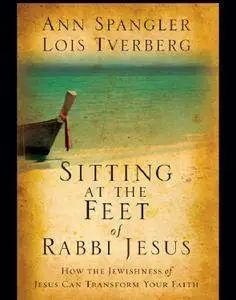 Sitting at the Feet of Rabbi Jesus: How the Jewishness of Jesus Can Transform Your Faith