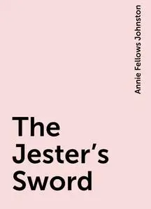«The Jester's Sword» by Annie Fellows Johnston