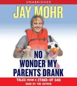 «No Wonder My Parents Drank: Tales from a Stand-Up Dad» by Jay Mohr