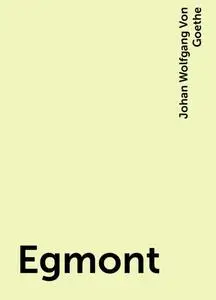 «Egmont» by Johan Wolfgang Von Goethe