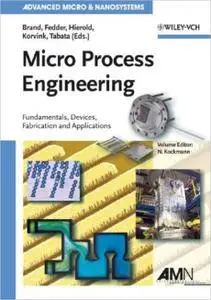 Micro Process Engineering: Fundamentals, Devices, Fabrication, and Applications (repost)