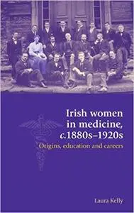 Irish women in medicine, c.1880s–1920s: Origins, education and careers