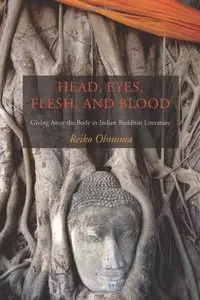 Head, Eyes, Flesh, and Blood: Giving Away the Body in Indian Buddhist Literature by Reiko Ohnuma