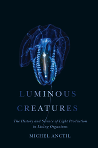 Luminous Creatures : The History and Science of Light Production in Living Organisms