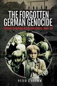 The Forgotten German Genocide: Revenge Cleansing in Eastern Europe, 1945–50