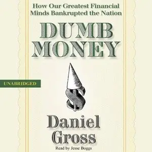 Dumb Money: How Our Greatest Financial Minds Bankrupted the Nation (Audiobook)