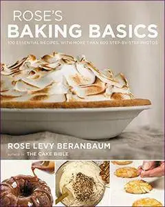 Rose's Baking Basics 100 Essential Recipes, with More Than 600 Step-by-Step Photos